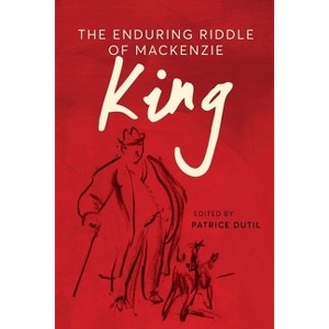 The Enduring Riddle of MacKenzie King - (The C.D. Howe Canadian Political History) by  Patrice Dutil (Hardcover) - 1 of 1