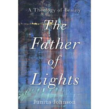The Father of Lights - (Theology for the Life of the World) by  Junius Johnson (Paperback)