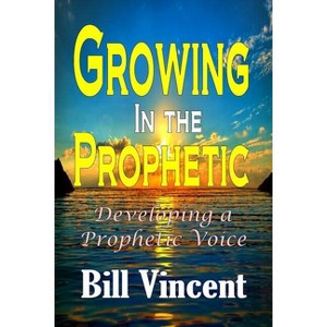 Growing In the Prophetic - by  Bill Vincent (Paperback) - 1 of 1