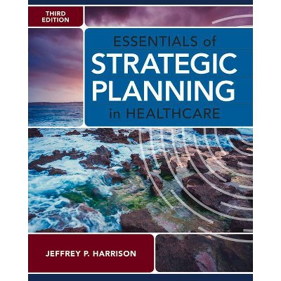 Essentials of Strategic Planning in Healthcare, Third Edition - 3rd Edition by  Jeffrey P Harrison (Paperback)