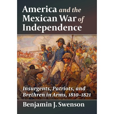 America and the Mexican War of Independence - by  Benjamin J Swenson (Paperback)