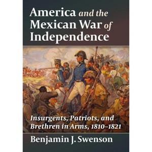 America and the Mexican War of Independence - by  Benjamin J Swenson (Paperback) - 1 of 1