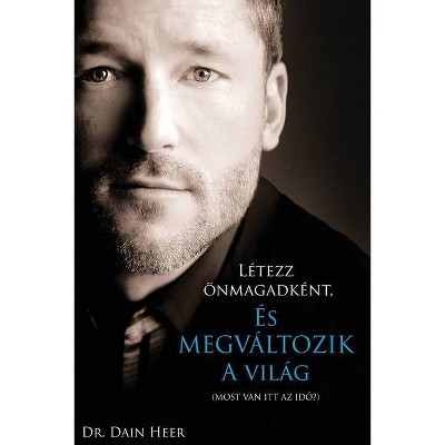 Létezz önmagadként, és megváltozik a világ - by  Dain Heer (Paperback)