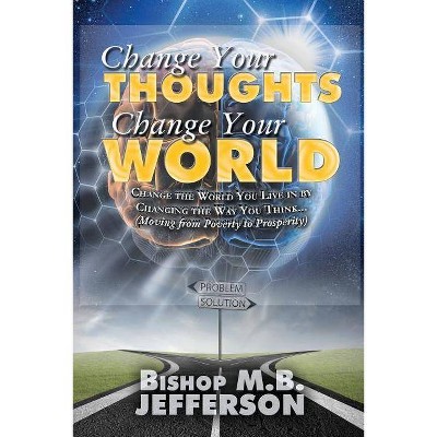 Change Your Thoughts Change Your World - 2nd Edition by  Bishop M B Jefferson (Paperback)