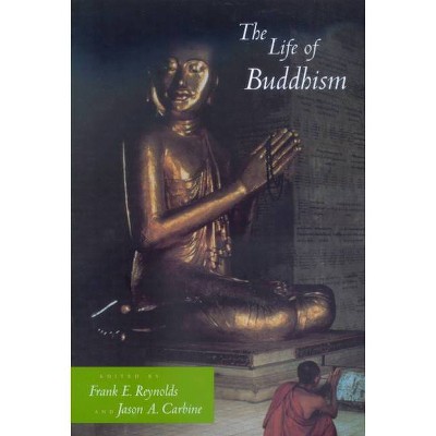 The Life of Buddhism - (Life of Religion) by  Frank E Reynolds & Jason a Carbine (Paperback)