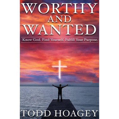 Worthy and Wanted - by  Todd Hoagey (Paperback)