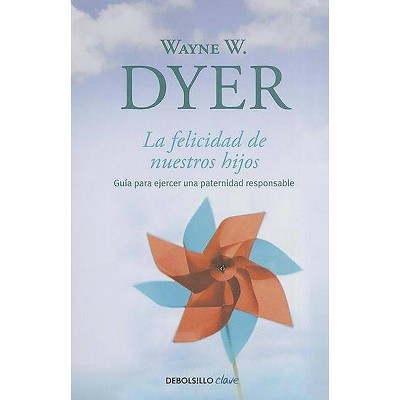 La Felicidad de Nuestros Hijos / What Do You Really Want for Your Children? - (Debolsillo Clave) by  Wayne W Dyer (Paperback)