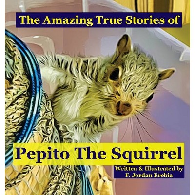 The Amazing True Stories of Pepito The Squirrel - (True Tail Tale) by  F Jordan Erebia (Hardcover)