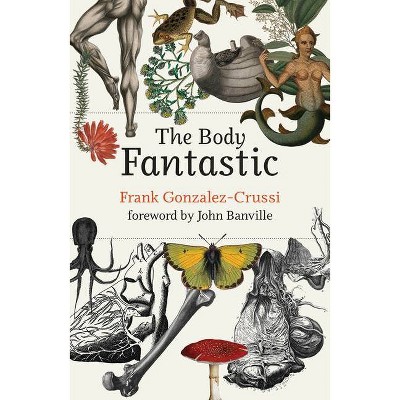 The Body Fantastic - by  Frank Gonzalez-Crussi (Hardcover)