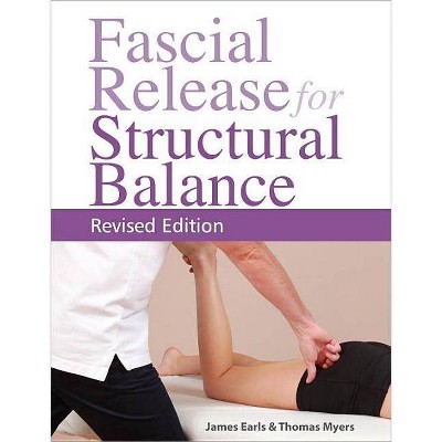 Fascial Release for Structural Balance, Revised Edition - by  Thomas Myers & James Earls (Paperback)