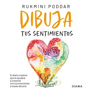 Dibuja Tus Sentimientos: El Diario Creativo Que Te Ayudará a Conectar Con Tus Emociones a Través del Arte / Draw Your Feelings - by  Rukmini Poddar - 1 of 1