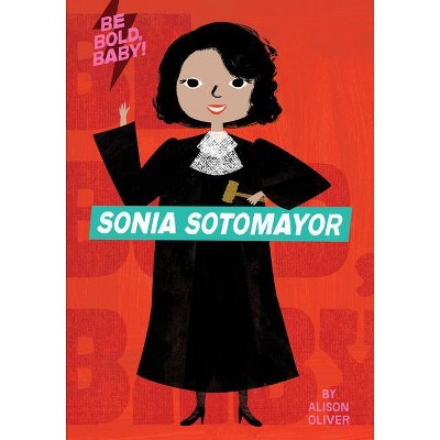 Be Bold, Baby: Sonia Sotomayor - by  Alison Oliver (Board Book)