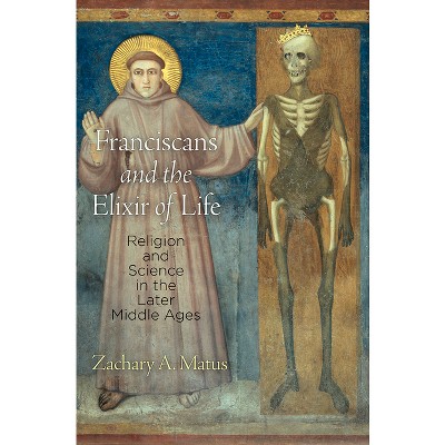 Franciscans and the Elixir of Life - (Middle Ages) by  Zachary A Matus (Hardcover)