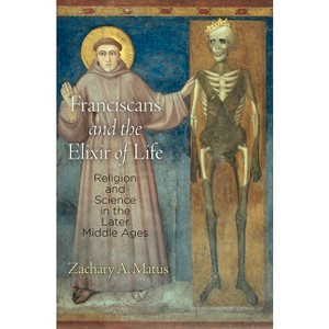 Franciscans and the Elixir of Life - (Middle Ages) by  Zachary A Matus (Hardcover) - 1 of 1