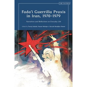 Fada'i Guerrilla PRAXIS in Iran, 1970 - 1979 - by  Touradj Atabaki & Nasser Mohajer & Siavush Randjbar-Daemi (Paperback) - 1 of 1