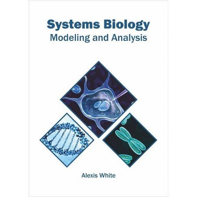 Systems Biology: Modeling and Analysis - by  Alexis White (Hardcover)