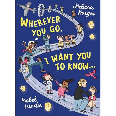 Wherever You Go, I Want You to Know - by  Melissa B Kruger (Hardcover)