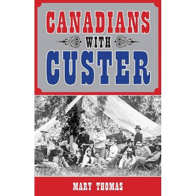 Canadians with Custer - by  Mary Thomas (Paperback)