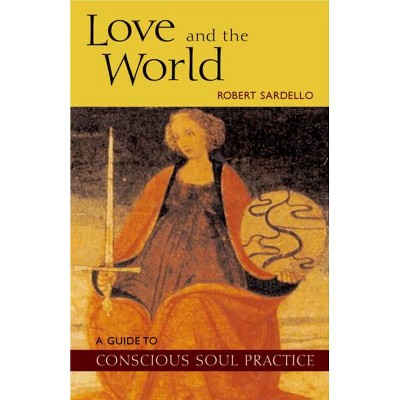 Love and the World - (Guide to Conscious Soul Practice) by  Robert Sardello (Paperback)