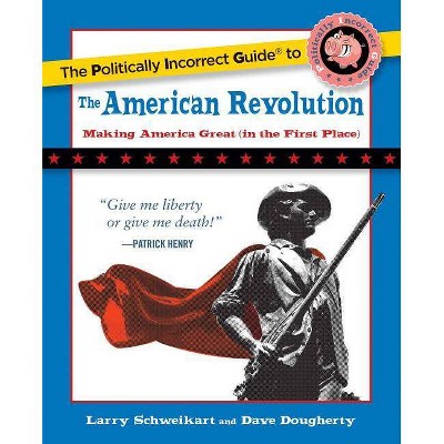 The Politically Incorrect Guide to the American Revolution - (Politically Incorrect Guides (Paperback)) by  Larry Schweikart & Dave Dougherty