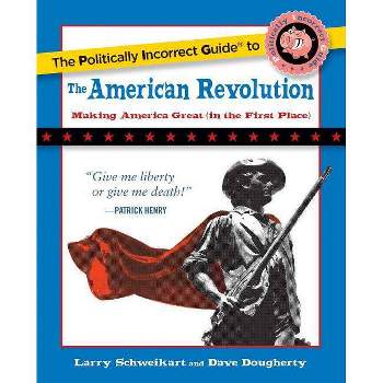The Politically Incorrect Guide to the American Revolution - (Politically Incorrect Guides (Paperback)) by  Larry Schweikart & Dave Dougherty