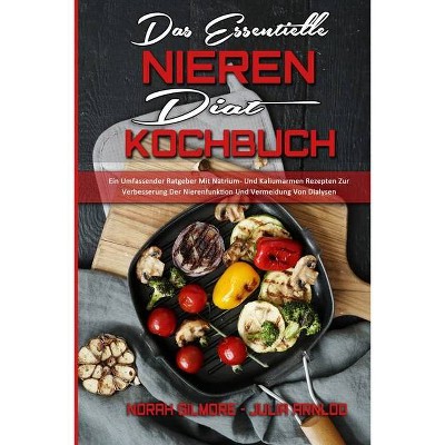 Das Essentielle Nieren Diät Kochbuch - by  Norah Gilmore & Julia Arnlod (Paperback)