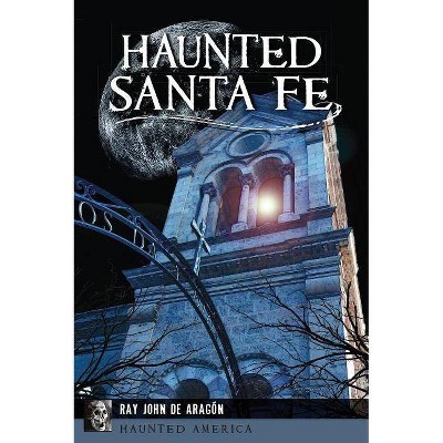 Haunted Santa Fe - by  Ray John de Aragón (Paperback)