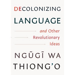 Decolonizing Language and Other Revolutionary Ideas - by  Ngugi Wa Thiong'o (Hardcover) - 1 of 1