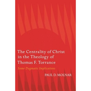 The Centrality of Christ in the Theology of Thomas F. Torrance - by  Paul D Molnar (Hardcover) - 1 of 1