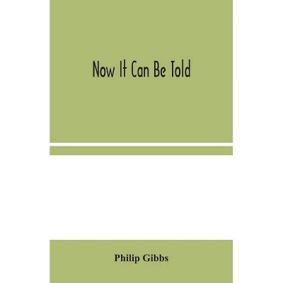 Now It Can Be Told - by  Philip Gibbs (Paperback)