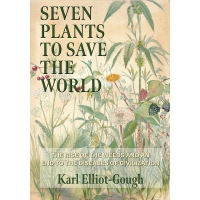 Seven Plants to Save the World - by  Karl Elliot-Gough (Hardcover)
