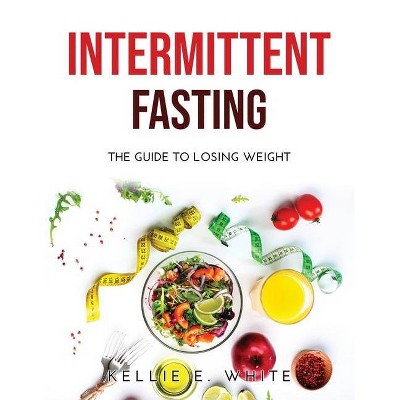 Intermittent Fasting - by  Kellie E White (Paperback)