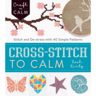 Cross-Stitch to Calm - (Craft to Calm) by  Leah Lintz (Paperback)