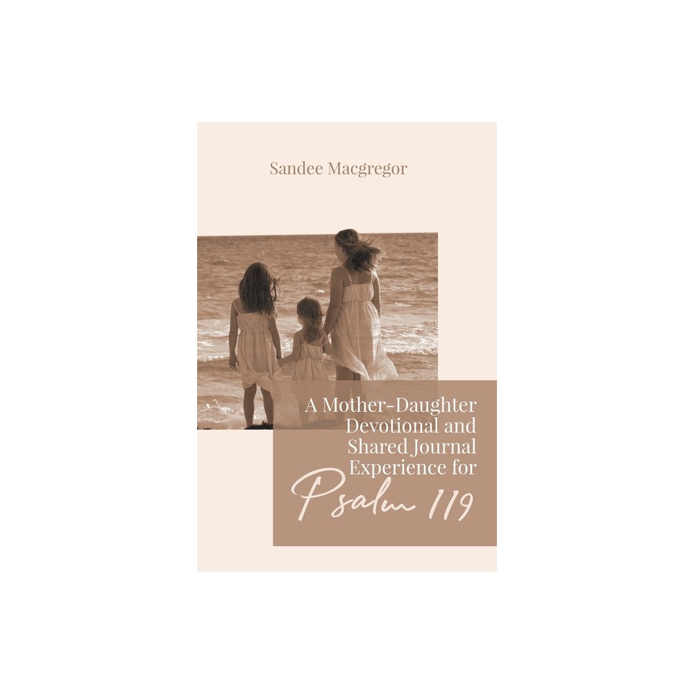 A Mother-Daughter Devotional and Shared Journal Experience for Psalm 119 - by Sandee G MacGregor (Paperback)