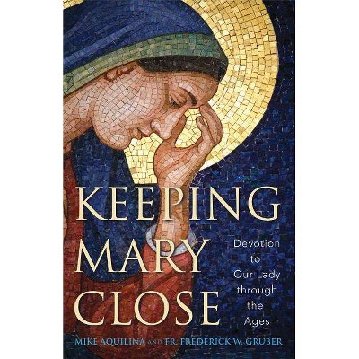 Keeping Mary Close - by  Mike Aquilina & Frederick W Gruber (Paperback)