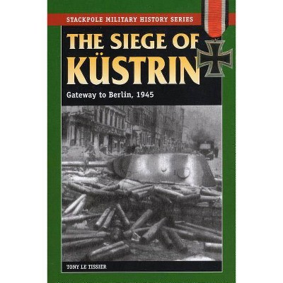 The Siege of Kustrin - (Stackpole Military History) by  Tony Le Tissier (Paperback)