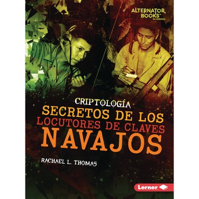 Secretos de Los Locutores de Claves Navajos (Secrets of Navajo Code Talkers) - (Criptología (Cryptology) (Alternator Books (R) En Español))