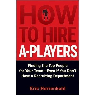 How to Hire A-Players - by  Eric Herrenkohl (Hardcover)