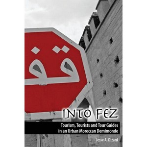 Into Fez Tourism, Tourists and Tour Guides in an Urban Moroccan Demimonde - by  Dizard Jesse (Paperback) - 1 of 1