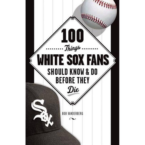 100 Things White Sox Fans Should Know & Do Before They Die - (100