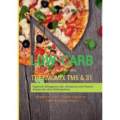 Low-Carb Kochbuch für den Thermomix TM5 & 31 Regionale Mittagessen oder Abendessen und Desserts Rezepte fast ohne Kohlenhydrate Abnehmen - Diät -