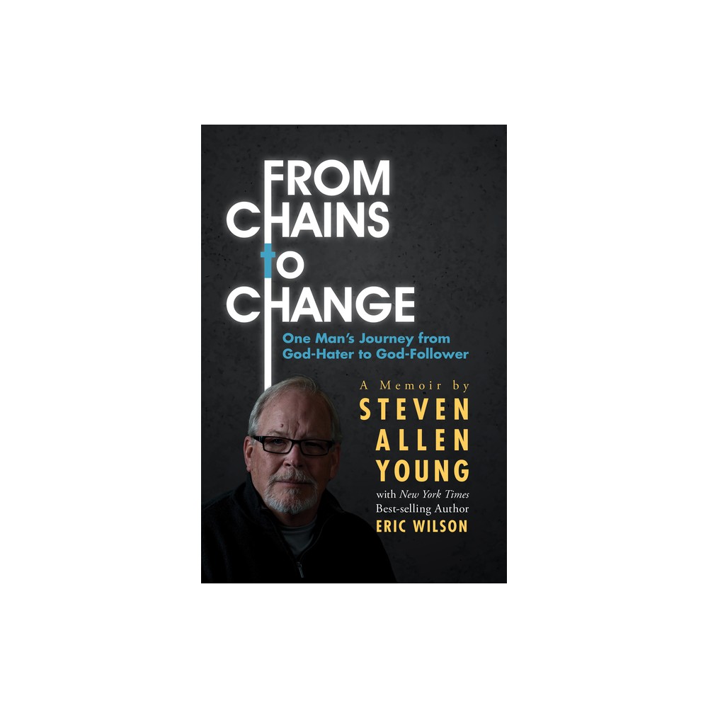 From Chains to Change - by Steven Allen Young & Eric Wilson (Paperback)