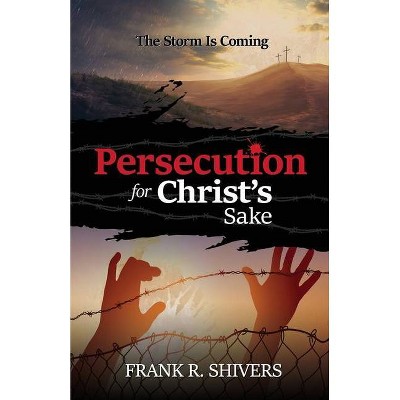 Persecution For Christ's Sake - by  Frank Ray Shivers (Paperback)