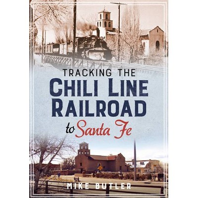 Tracking the Chili Line Railroad to Santa Fe - by  Mike Butler (Paperback)