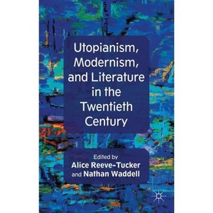 Utopianism, Modernism, and Literature in the Twentieth Century - by  A Reeve-Tucker & N Waddell (Hardcover) - 1 of 1