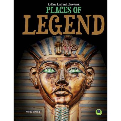 Places of Legend - (Hidden, Lost, and Discovered) by  Hailey Scragg (Hardcover)