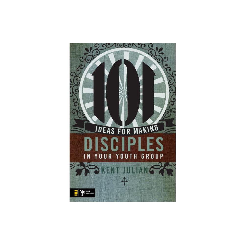 101 Ideas for Making Disciples in Your Youth Group - by C Kent Julian (Paperback)