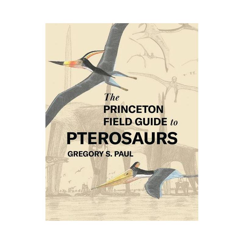 The Princeton Field Guide to Pterosaurs - (Princeton Field Guides) by  Gregory S Paul (Hardcover), 1 of 2