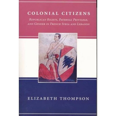 Colonial Citizens - (History and Society of the Modern Middle East) by  Elizabeth Thompson (Paperback)