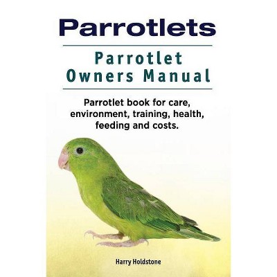 Parrotlets. Parrotlet Owners Manual. Parrotlet Book for Care, Environment, Training, Health, Feeding and Costs. - by  Harry Holdstone (Paperback)